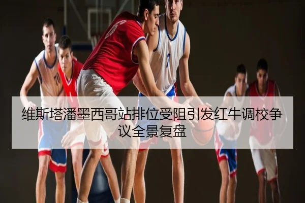 维斯塔潘墨西哥站排位受阻引发红牛调校争议全景复盘